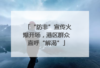 “防非”宣传火爆开场，港区群众直呼“解渴”