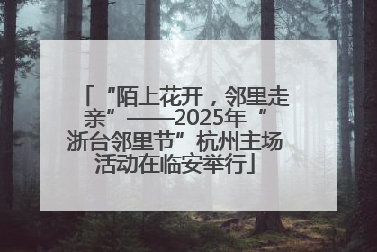 “陌上花开，邻里走亲”——2025年“浙台邻里节”杭州主场活动在临安举行