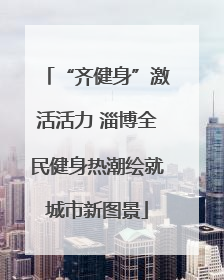 “齐健身”激活活力 淄博全民健身热潮绘就城市新图景