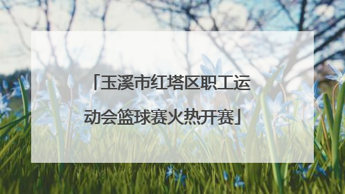玉溪市红塔区职工运动会篮球赛火热开赛