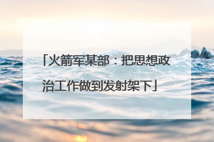 火箭军某部：把思想政治工作做到发射架下