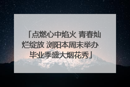 点燃心中焰火 青春灿烂绽放 浏阳本周末举办毕业季盛大烟花秀