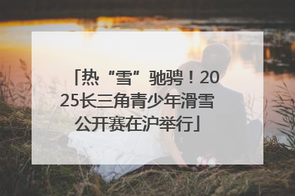 热“雪”驰骋！2025长三角青少年滑雪公开赛在沪举行