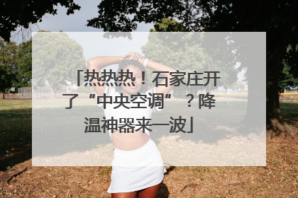 热热热！石家庄开了“中央空调”？降温神器来一波