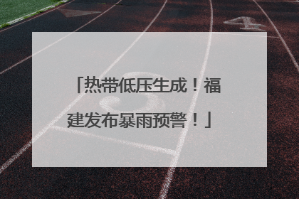 热带低压生成！福建发布暴雨预警！
