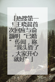 热搜第一！王晓晨首次回应与俞灏明“已婚”传闻，称“我头昏了，大家开心就好”