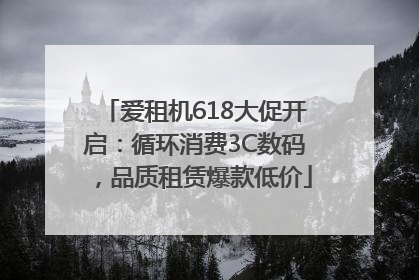爱租机618大促开启：循环消费3C数码，品质租赁爆款低价