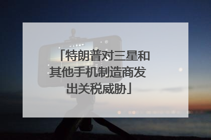 特朗普对三星和其他手机制造商发出关税威胁