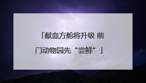 献血方舱将升级 前门动物园先“尝鲜”