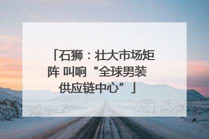 石狮：壮大市场矩阵 叫响“全球男装供应链中心”
