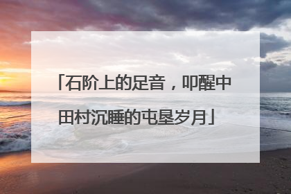 石阶上的足音，叩醒中田村沉睡的屯垦岁月