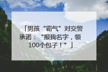 男孩“霸气”对交警承诺：“报我名字，领100个包子！”