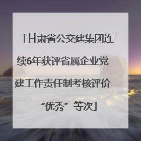 甘肃省公交建集团连续6年获评省属企业党建工作责任制考核评价“优秀”等次