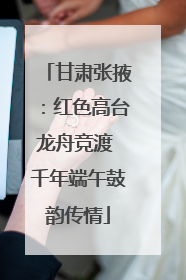 甘肃张掖：红色高台龙舟竞渡 千年端午鼓韵传情