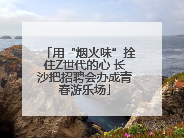 用“烟火味”拴住Z世代的心 长沙把招聘会办成青春游乐场
