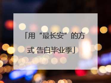 用“最长安”的方式 告白毕业季
