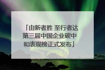 由新者胜 至行者达 第三届中国企业碳中和表现榜正式发布