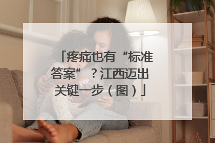 疼痛也有“标准答案”？江西迈出关键一步（图）