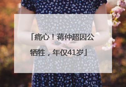 痛心！蒋仲超因公牺牲，年仅41岁