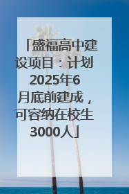 盛福高中建设项目：计划2025年6月底前建成，可容纳在校生3000人