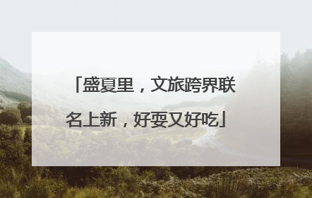 盛夏里，文旅跨界联名上新，好耍又好吃