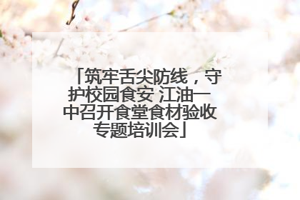 筑牢舌尖防线，守护校园食安 江油一中召开食堂食材验收专题培训会