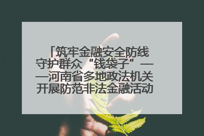 筑牢金融安全防线 守护群众“钱袋子”——河南省多地政法机关开展防范非法金融活动普法宣传活动