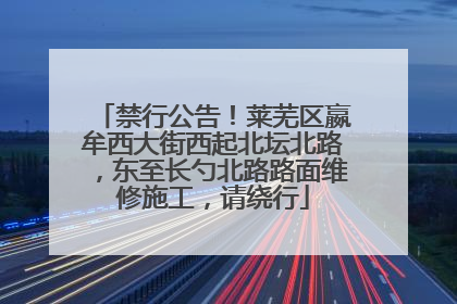 禁行公告！莱芜区嬴牟西大街西起北坛北路，东至长勺北路路面维修施工，请绕行
