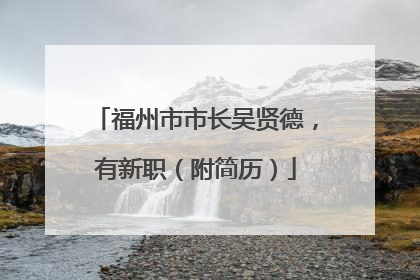 福州市市长吴贤德，有新职（附简历）