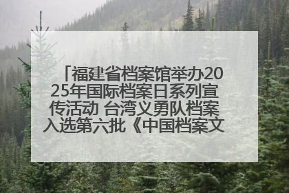福建省档案馆举办2025年国际档案日系列宣传活动 台湾义勇队档案入选第六批《中国档案文献遗产名录》