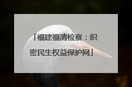 福建福清检察：织密民生权益保护网