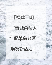 福建三明：“青城合伙人”促革命老区焕发新活力