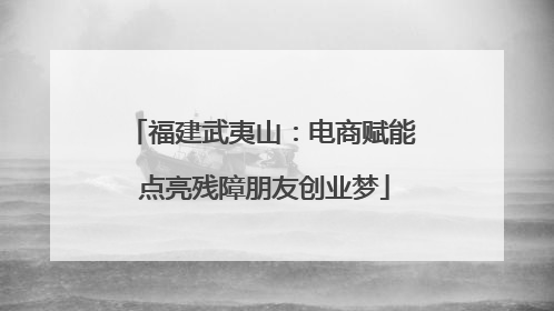 福建武夷山：电商赋能 点亮残障朋友创业梦