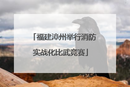 福建漳州举行消防实战化比武竞赛