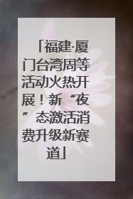 福建·厦门台湾周等活动火热开展！新“夜”态激活消费升级新赛道