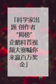 科学家出题 创作者“揭榜” 企鹅科普视频大赛喊你来赢百万奖金