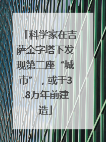 科学家在吉萨金字塔下发现第二座“城市”，或于3.8万年前建造