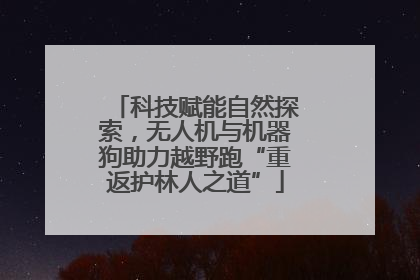 科技赋能自然探索，无人机与机器狗助力越野跑“重返护林人之道”