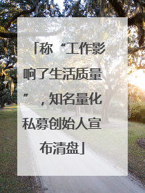 称“工作影响了生活质量”，知名量化私募创始人宣布清盘