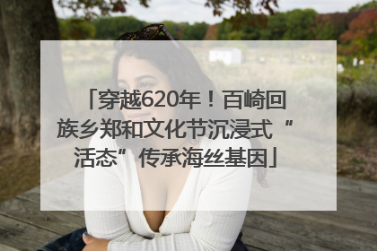 穿越620年！百崎回族乡郑和文化节沉浸式“活态”传承海丝基因