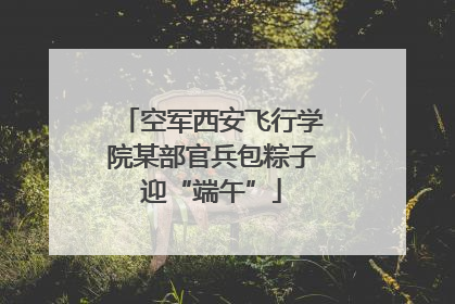 空军西安飞行学院某部官兵包粽子迎“端午”