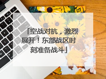 空战对抗，激烈展开！东部战区时刻准备战斗