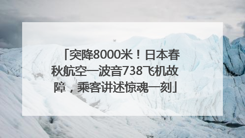 突降8000米！日本春秋航空一波音738飞机故障，乘客讲述惊魂一刻