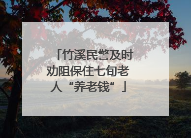 竹溪民警及时劝阻保住七旬老人“养老钱”