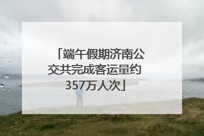 端午假期济南公交共完成客运量约357万人次