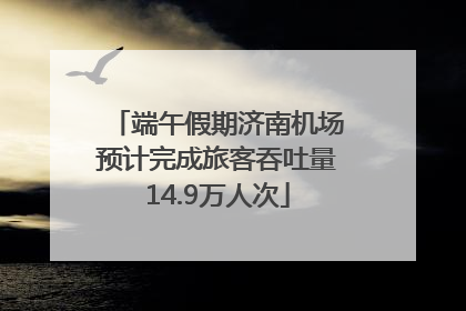 端午假期济南机场预计完成旅客吞吐量14.9万人次