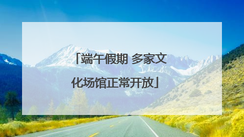 端午假期 多家文化场馆正常开放