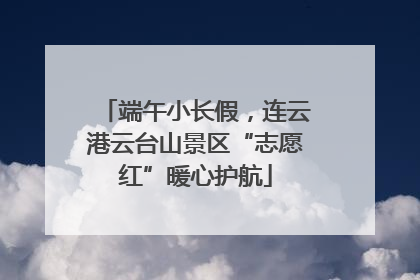 端午小长假，连云港云台山景区“志愿红”暖心护航