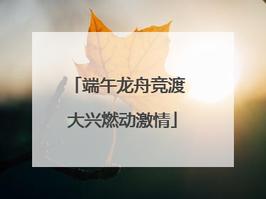 端午龙舟竞渡 大兴燃动激情