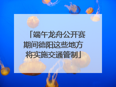 端午龙舟公开赛期间德阳这些地方将实施交通管制